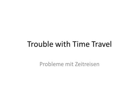 Trouble with Time Travel Probleme mit Zeitreisen.