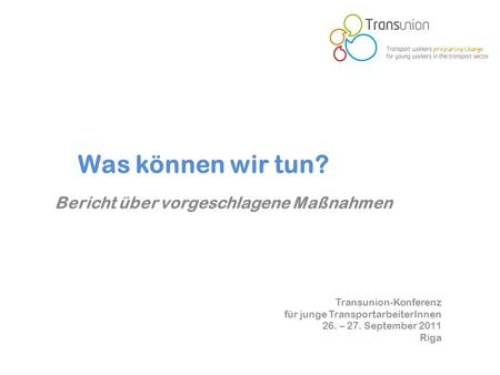 Transunion-Konferenz für junge TransportarbeiterInnen 26. – 27. September 2011 Riga Was können wir tun? Bericht über vorgeschlagene Maßnahmen.