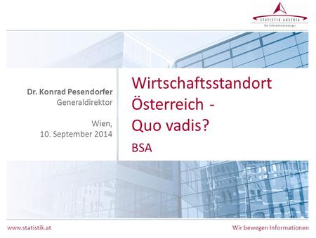 Wirtschaftsstandort Österreich - Quo vadis? BSA Dr. Konrad Pesendorfer