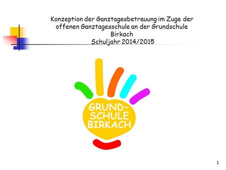 Konzeption der Ganztagesbetreuung im Zuge der offenen Ganztagesschule an der Grundschule Birkach Schuljahr 2014/2015.