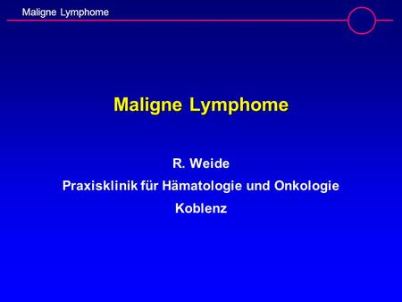 Maligne Lymphome R. Weide Praxisklinik für Hämatologie und Onkologie Koblenz.
