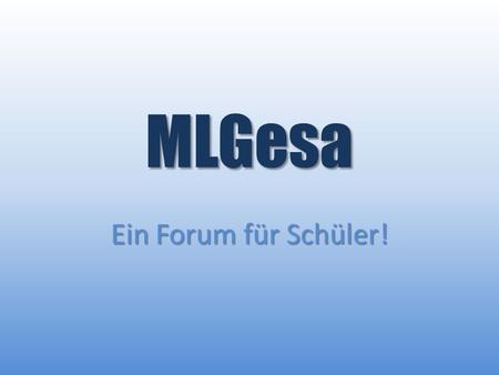 MLGesa Ein Forum für Schüler!. mlgesa.xobor.de Aktuelle Infos und Ankündigungen Austausch von Arbeiten Diskussionen unter Schülern Vorteil: Keine Preisgabe.