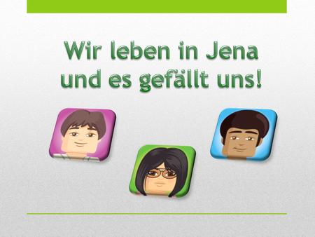 Wir leben in Jena und es gefällt uns!.