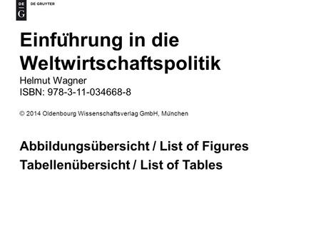 Einfu ̈ hrung in die Weltwirtschaftspolitik Helmut Wagner ISBN: 978-3-11-034668-8 © 2014 Oldenbourg Wissenschaftsverlag GmbH, Mu ̈ nchen Abbildungsübersicht.