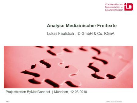 Pfad Akt.Nr.: xxxx/xxxxx/xxxx Analyse Medizinischer Freitexte Lukas Faulstich, ID GmbH & Co. KGaA Projekttreffen ByMedConnect | München, 12.03.2010.