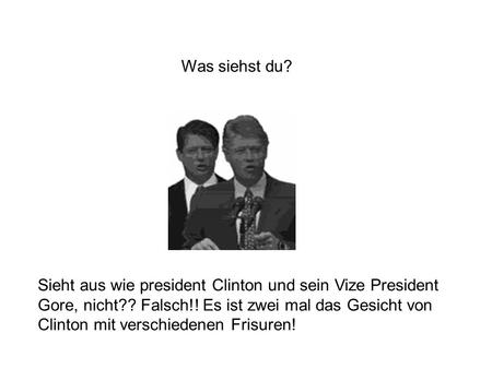 Was siehst du? Sieht aus wie president Clinton und sein Vize President Gore, nicht?? Falsch!! Es ist zwei mal das Gesicht von Clinton mit verschiedenen.
