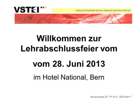 Verband Stadtbernischer Elektroinstallationsfirmen Neuengasse 20 – PF 414 – 3000 Bern 7 Willkommen zur Lehrabschlussfeier vom vom 28. Juni 2013 im Hotel.