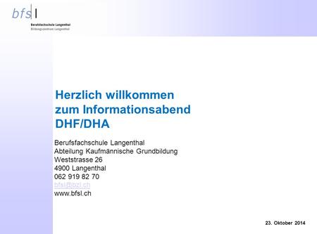 Herzlich willkommen zum Informationsabend DHF/DHA 23. Oktober 2014 Berufsfachschule Langenthal Abteilung Kaufmännische Grundbildung Weststrasse 26 4900.