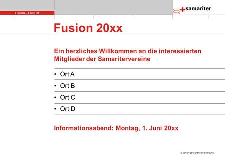 Fusion – Folie 01 © Schweizerischer Samariterbund Fusion 20xx Ein herzliches Willkommen an die interessierten Mitglieder der Samaritervereine Ort A Ort.