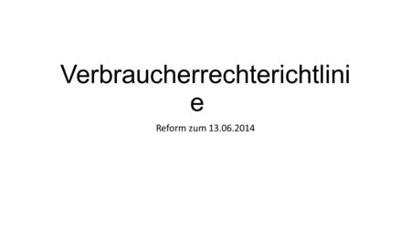 Verbraucherrechterichtlini e Reform zum 13.06.2014.