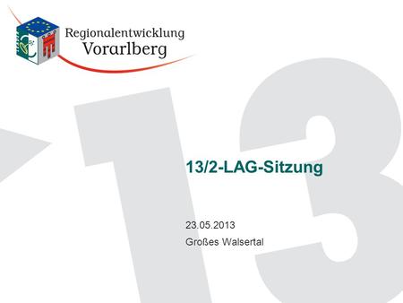 13/2-LAG-Sitzung 23.05.2013 Großes Walsertal. Agenda LAG-Sitzung, 13:30 Biosphärenpark GW 1.Begrüßung, Beschlussfähigkeit, Agenda, Protokoll 2.Berichte.