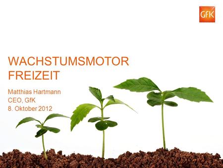 © GfK 2012 | Matthias Hartmann | Wachstumsmotor Freizeit | BTW Berlin | 8. Oktober 2012 1 WACHSTUMSMOTOR FREIZEIT Matthias Hartmann CEO, GfK 8. Oktober.