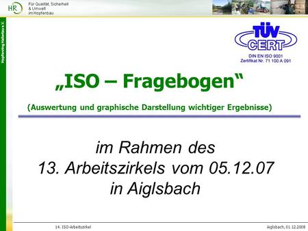 Hopfenring Hallertau e.V. 14. ISO-ArbeitszirkelAiglsbach, 01.12.2008 Für Qualität, Sicherheit & Umwelt im Hopfenbau „ISO – Fragebogen“ (Auswertung und.