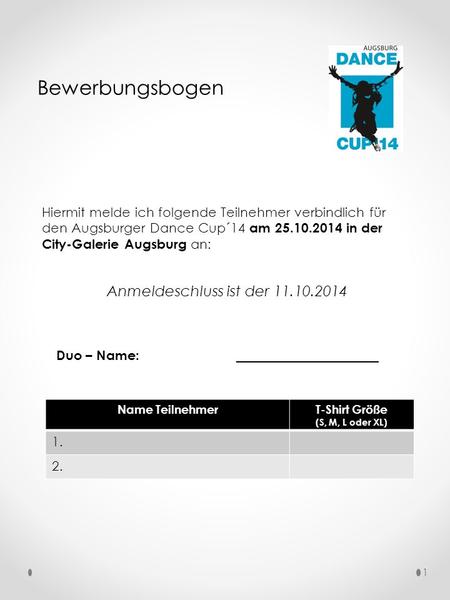 Bewerbungsbogen Hiermit melde ich folgende Teilnehmer verbindlich für den Augsburger Dance Cup´14 am 25.10.2014 in der City-Galerie Augsburg an: Anmeldeschluss.