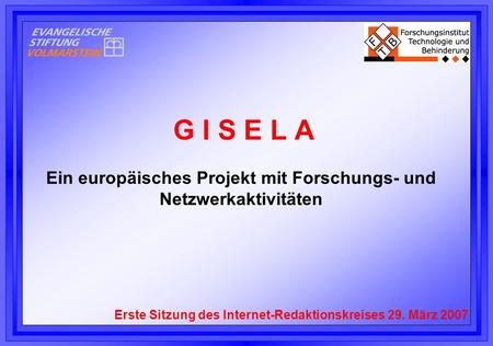 G I S E L A Ein europäisches Projekt mit Forschungs- und Netzwerkaktivitäten Erste Sitzung des Internet-Redaktionskreises 29. März 2007.