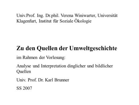Univ.Prof. Ing. Dr.phil. Verena Winiwarter, Universität Klagenfurt, Institut für Soziale Ökologie Zu den Quellen der Umweltgeschichte im Rahmen der Vorlesung: