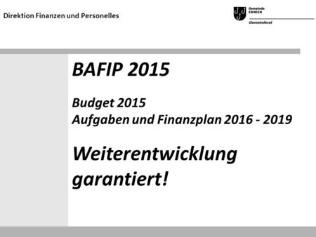 BAFIP 2015 Budget 2015 Aufgaben und Finanzplan 2016 - 2019 Weiterentwicklung garantiert! Direktion Finanzen und Personelles.