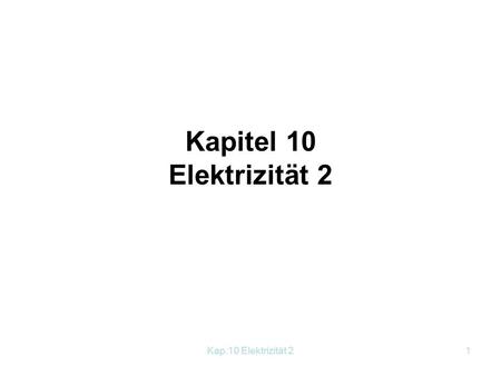 Kapitel 10 Elektrizität 2 Kap.10 Elektrizität 2.