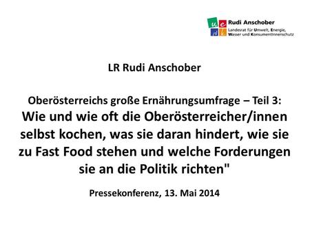 LR Rudi Anschober Oberösterreichs große Ernährungsumfrage – Teil 3: Wie und wie oft die Oberösterreicher/innen selbst kochen, was sie daran hindert, wie.