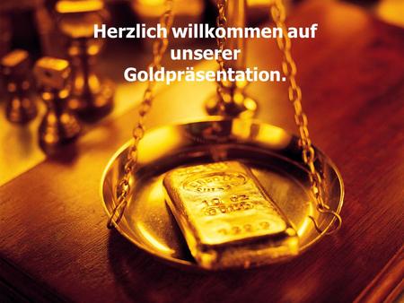 Herzlich willkommen auf unserer Goldpräsentation..