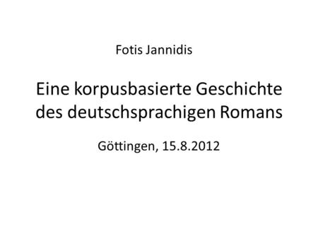 Eine korpusbasierte Geschichte des deutschsprachigen Romans Göttingen, 15.8.2012 Fotis Jannidis.