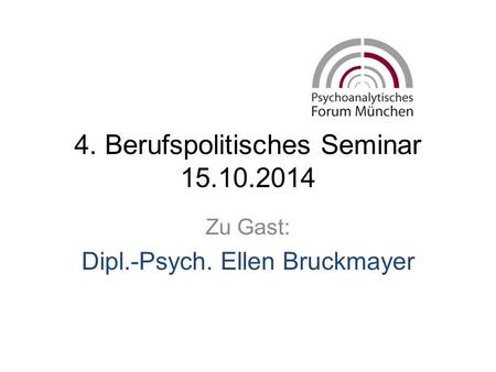 4. Berufspolitisches Seminar 15.10.2014 Zu Gast: Dipl.-Psych. Ellen Bruckmayer.