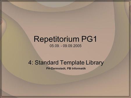 Repetitorium PG1 05.09. - 09.09.2005 4: Standard Template Library FH-Darmstadt, FB Informatik.
