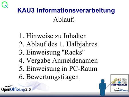 KAU3 Informationsverarbeitung Ablauf: 1. Hinweise zu Inhalten 2. Ablauf des 1. Halbjahres 3. Einweisung Racks 4. Vergabe Anmeldenamen 5. Einweisung in.