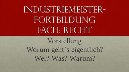 Industriemeister- Fortbildung Fach: Recht
