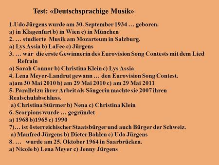 Test: «Deutschsprachige Musik» 1.Udo Jürgens wurde am 30. September 1934 … geboren. a) in Klagenfurt b) in Wien c) in München 2. … studierte Musik am Mozarteum.