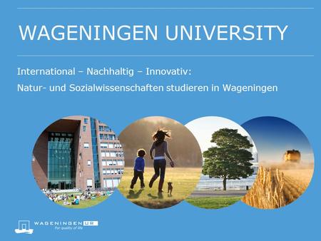 WAGENINGEN UNIVERSITY International – Nachhaltig – Innovativ: Natur- und Sozialwissenschaften studieren in Wageningen.