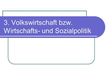 3. Volkswirtschaft bzw. Wirtschafts- und Sozialpolitik