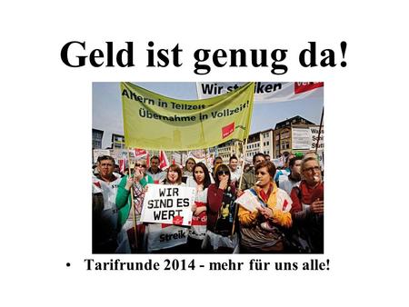 Geld ist genug da! Tarifrunde 2014 - mehr für uns alle!