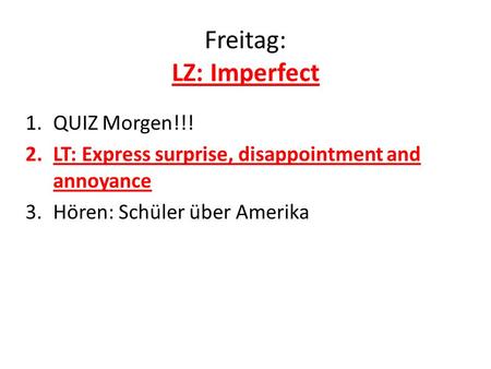 Freitag: LZ: Imperfect 1.QUIZ Morgen!!! 2.LT: Express surprise, disappointment and annoyance 3.Hören: Schüler über Amerika.