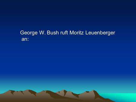 George W. Bush ruft Moritz Leuenberger an:. Moritz, Du musst uns helfen! Die größte Kondom- Fabrik der USA ist letzte Nacht Opfer eines Anschlages geworden.
