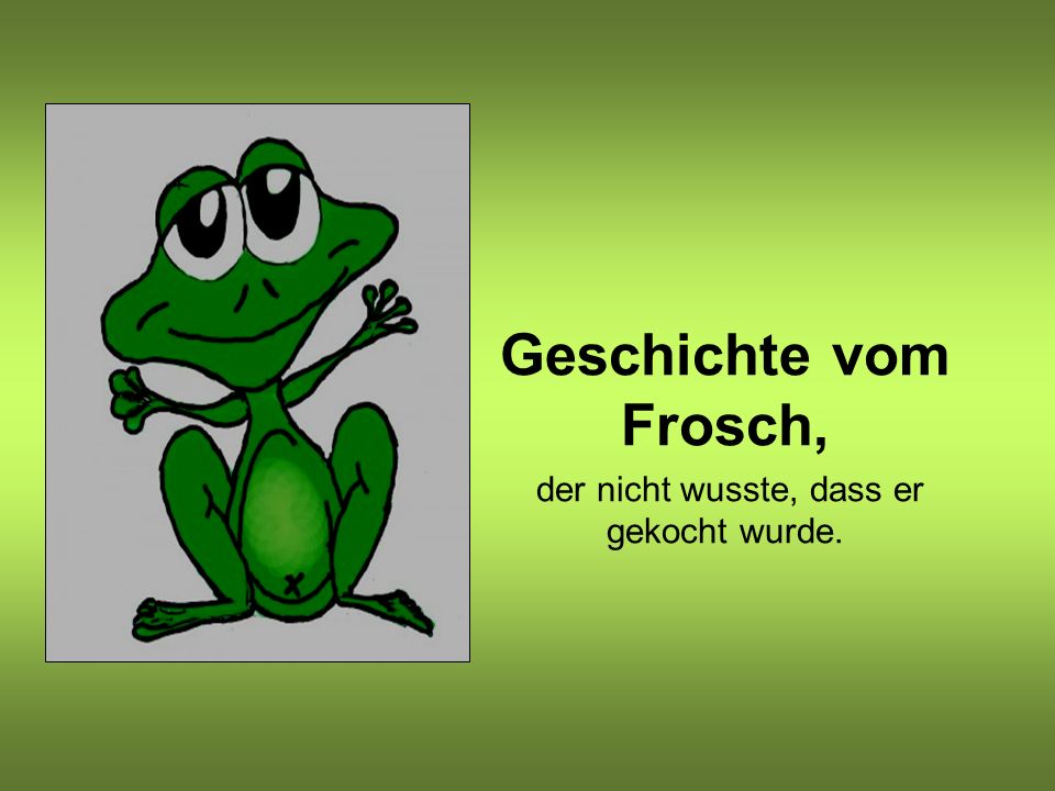 Geschichte vom Frosch, der nicht wusste, dass er gekocht wurde. - ppt video  online herunterladen