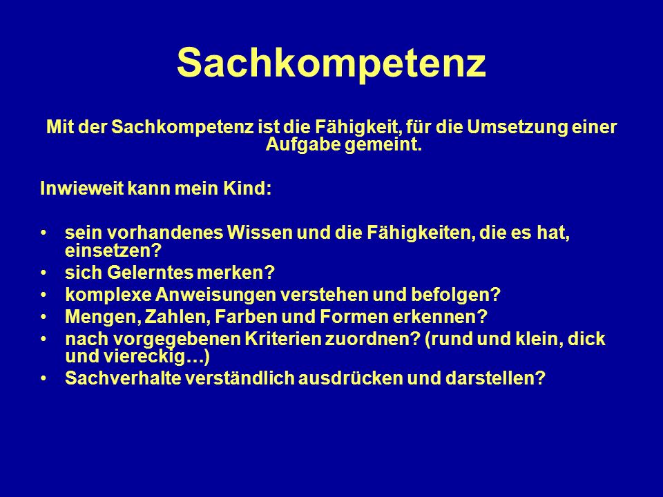 Sachkompetenz Mit der Sachkompetenz ist die Fähigkeit, für die Umsetzung einer Aufgabe gemeint. Inwieweit kann mein Kind: