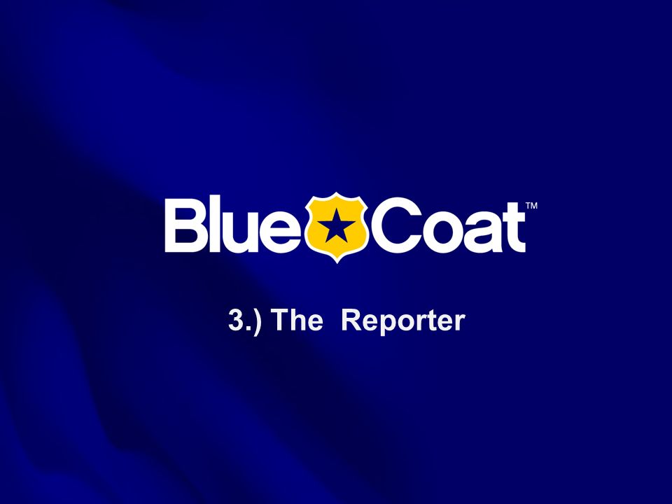 3.) The Reporter This is the Blue Coat Systems OVERVIEW presentation as of July 2005.