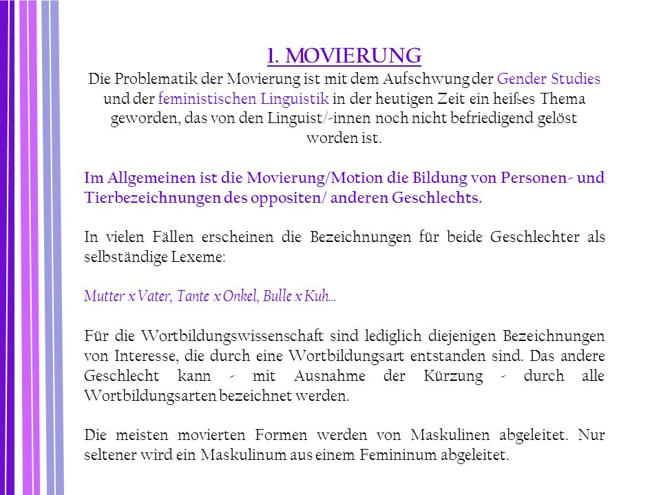 1. MOVIERUNG Die Problematik der Movierung ist mit dem Aufschwung der Gender Studies und der feministischen Linguistik in der heutigen Zeit ein heißes Thema geworden, das von den Linguist/-innen noch nicht befriedigend gelöst worden ist.