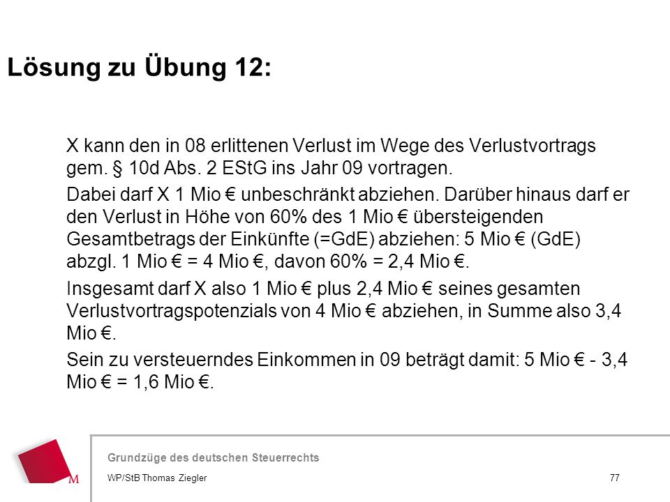 Lösung zu Übung 12: X kann den in 08 erlittenen Verlust im Wege des Verlustvortrags gem. § 10d Abs. 2 EStG ins Jahr 09 vortragen.