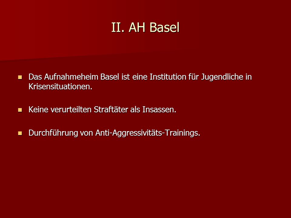 II. AH Basel Das Aufnahmeheim Basel ist eine Institution für Jugendliche in Krisensituationen. Keine verurteilten Straftäter als Insassen.