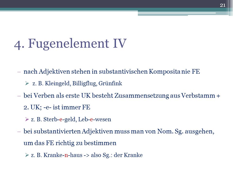 4. Fugenelement IV nach Adjektiven stehen in substantivischen Komposita nie FE. z. B. Kleingeld, Billigflug, Grünfink.