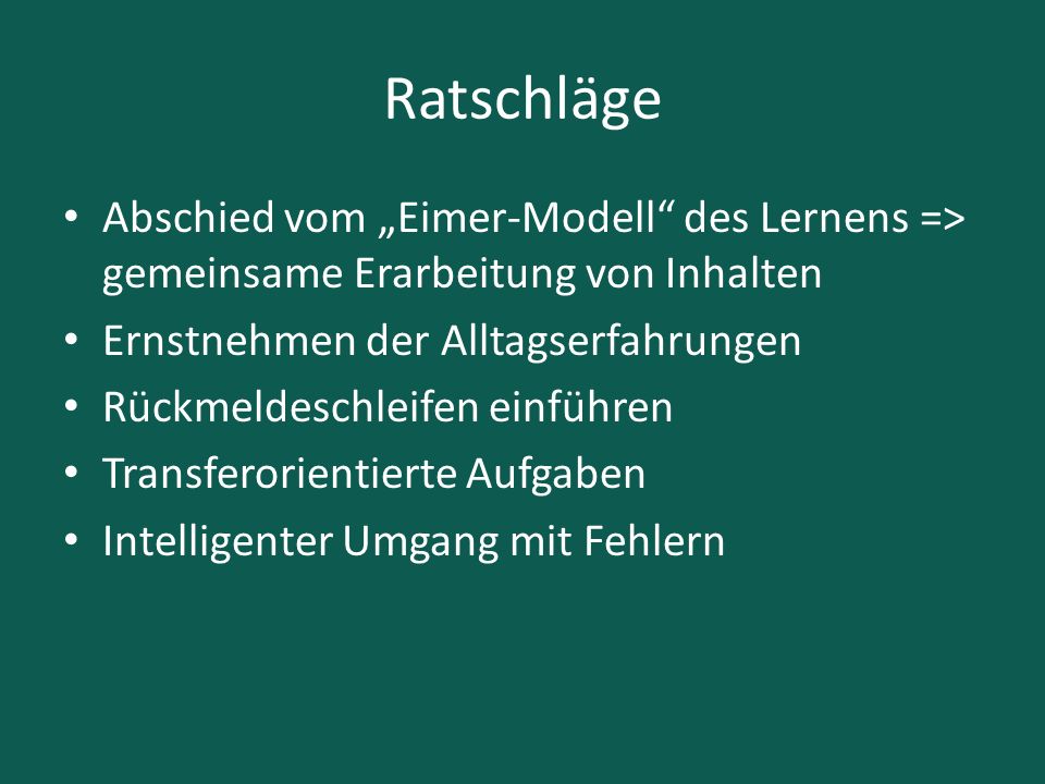 Ratschläge Abschied vom „Eimer-Modell des Lernens => gemeinsame Erarbeitung von Inhalten. Ernstnehmen der Alltagserfahrungen.