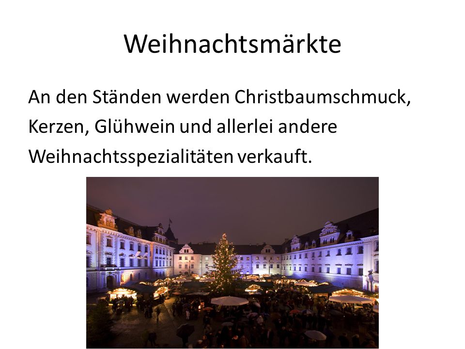 Weihnachtsmärkte An den Ständen werden Christbaumschmuck, Kerzen, Glühwein und allerlei andere Weihnachtsspezialitäten verkauft.