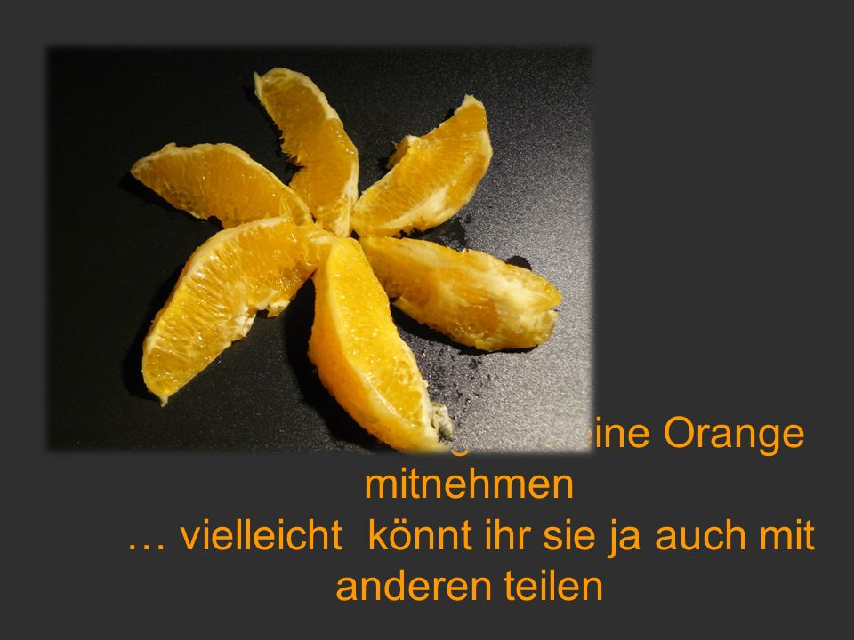 … ihr dürft euch gerne eine Orange mitnehmen … vielleicht könnt ihr sie ja auch mit anderen teilen