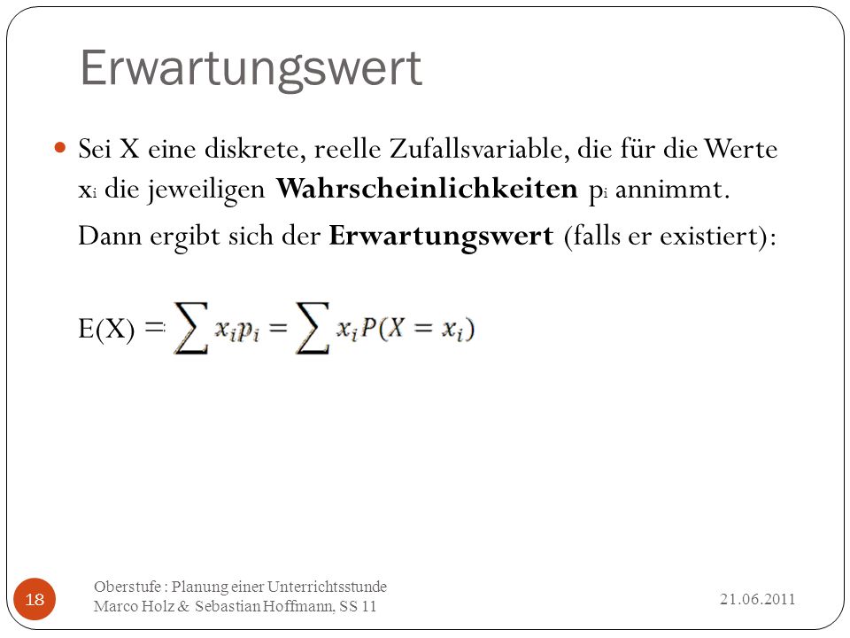 Erwartungswert Sei X eine diskrete, reelle Zufallsvariable, die für die Werte xi die jeweiligen Wahrscheinlichkeiten pi annimmt.