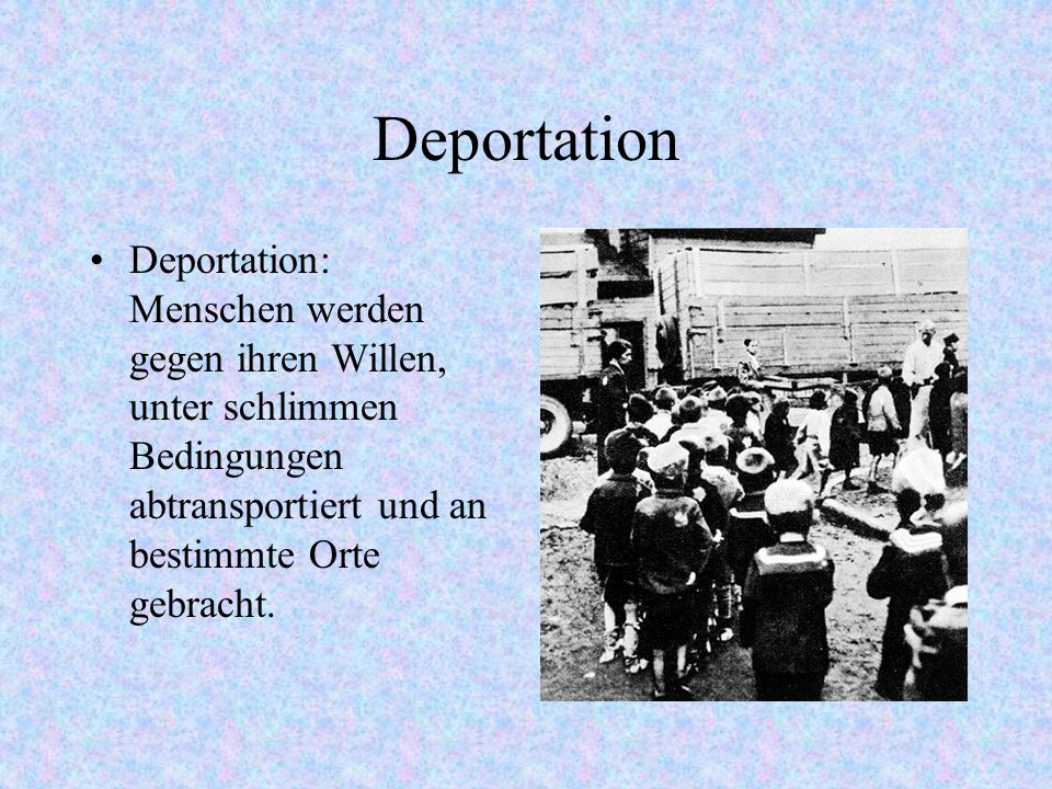 Deportation Deportation: Menschen werden gegen ihren Willen, unter schlimmen Bedingungen abtransportiert und an bestimmte Orte gebracht.