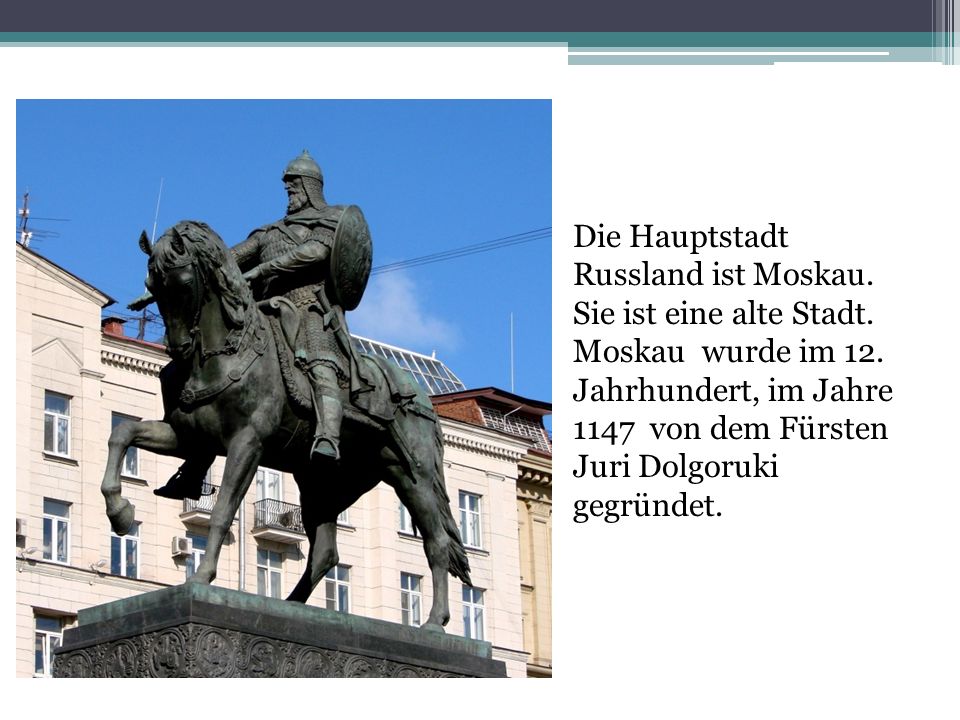 Die Hauptstadt Russland ist Moskau. Sie ist eine alte Stadt