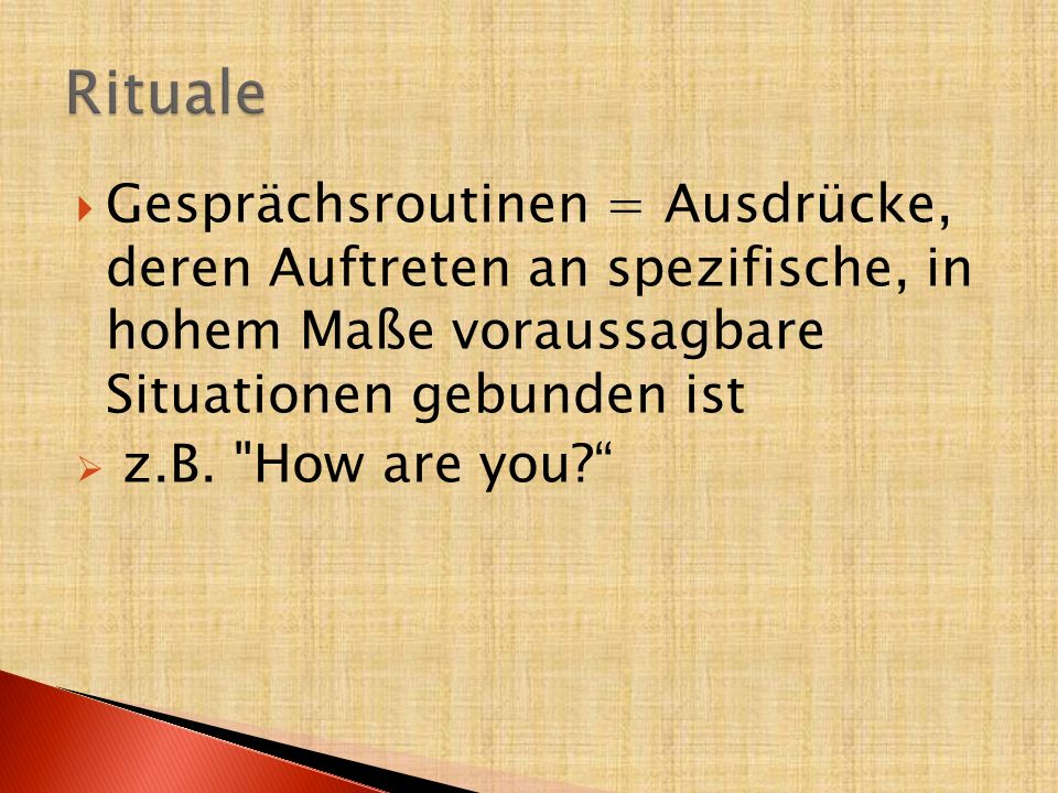 Rituale Gesprächsroutinen = Ausdrücke, deren Auftreten an spezifische, in hohem Maße voraussagbare Situationen gebunden ist.