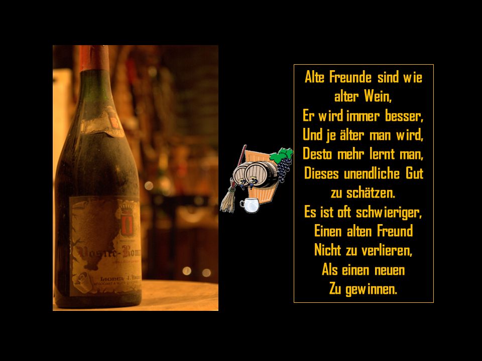 Alte Freunde sind wie alter Wein, Dieses unendliche Gut zu schätzen.